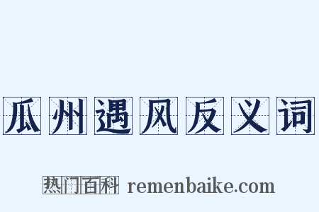瓜州遇风反义词是什么意思的图片